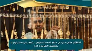 انخفاض عالمي جديد في سعر الذهب الخميس.. تعرف على سعر عيار 21 بمنتصف التعاملات الآن
